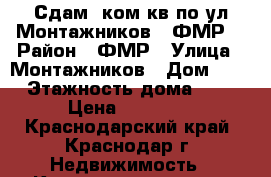 Сдам 1ком кв по ул Монтажников - ФМР  › Район ­ ФМР › Улица ­ Монтажников › Дом ­ 12 › Этажность дома ­ 16 › Цена ­ 15 000 - Краснодарский край, Краснодар г. Недвижимость » Квартиры аренда   